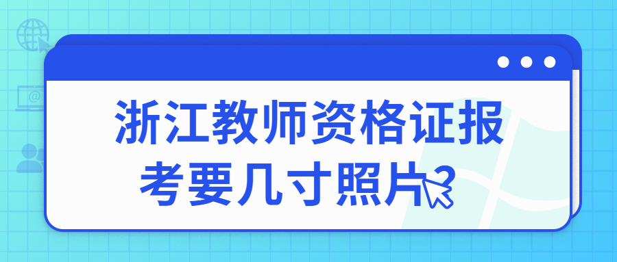 浙江教师资格证报考要几寸照片？