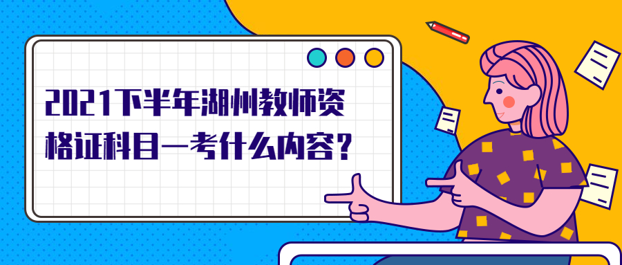 2021下半年湖州教师资格证科目一考什么内容？