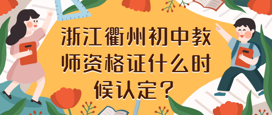 浙江衢州初中教师资格证什么时候认定？