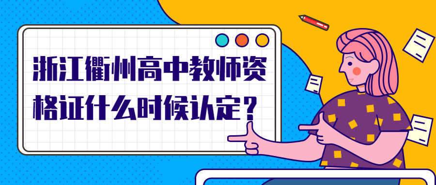 浙江衢州高中教师资格证什么时候认定?