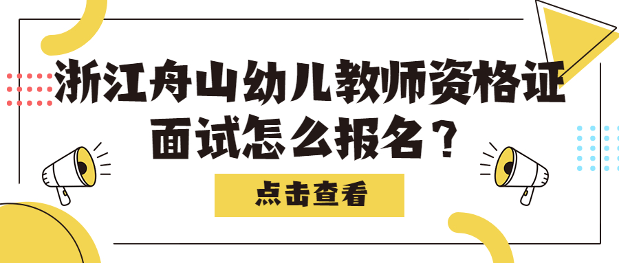 浙江舟山幼儿教师资格证面试怎么报名？
