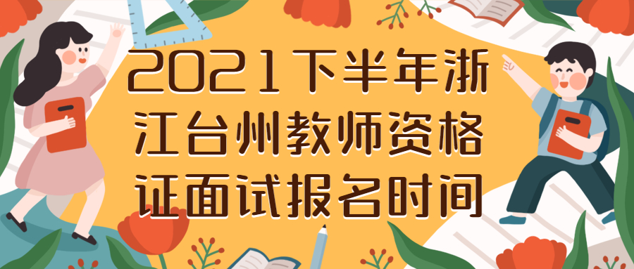 2021下半年浙江台州教师资格证面试报名时间