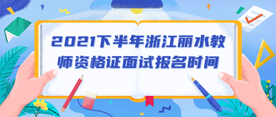 2021下半年浙江丽水教师资格证面试报名时间