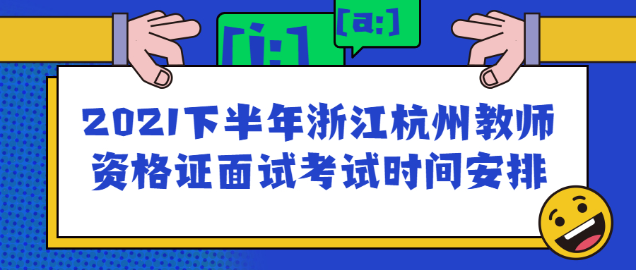 2021下半年浙江杭州教师资格证面试考试时间安排