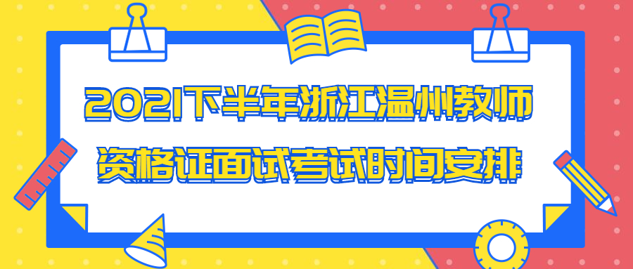 2021下半年浙江温州教师资格证面试考试时间安排