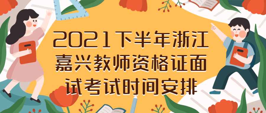 2021下半年浙江嘉兴教师资格证面试考试时间安排