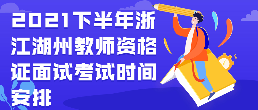 2021下半年浙江湖州教师资格证面试考试时间安排