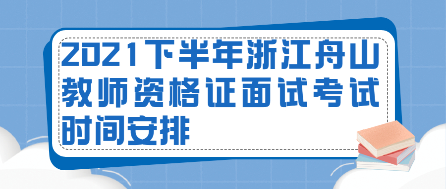 2021下半年浙江舟山教师资格证面试考试时间安排