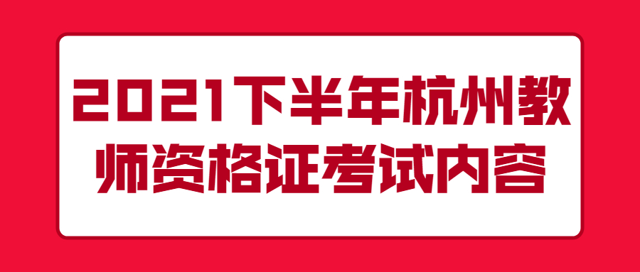2021下半年杭州教师资格证考试内容