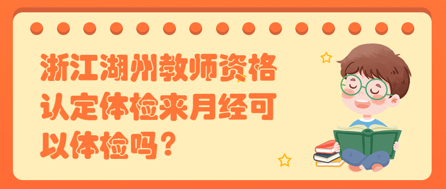 浙江湖州教师资格认定体检来月经可以体检吗？