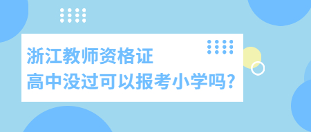 浙江教师资格证高中没过可以报考小学吗?