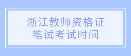 浙江教师资格证笔试考试时间
