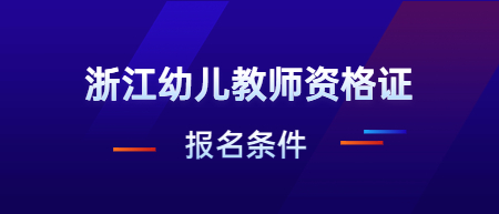 2022下半年浙江幼儿教师资格证笔试报名条件