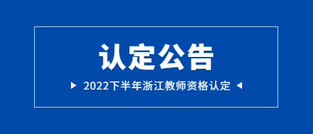 2022下半年浙江中小学教师资格认定公告